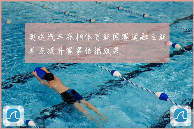 奥运汽车亮相体育新闻赛道融合新看点提升赛事传播效果