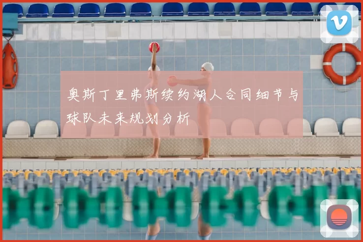 奥斯丁里弗斯续约湖人合同细节与球队未来规划分析