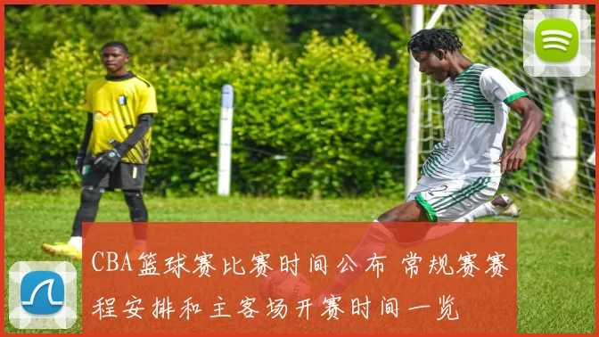 CBA篮球赛比赛时间公布 常规赛赛程安排和主客场开赛时间一览