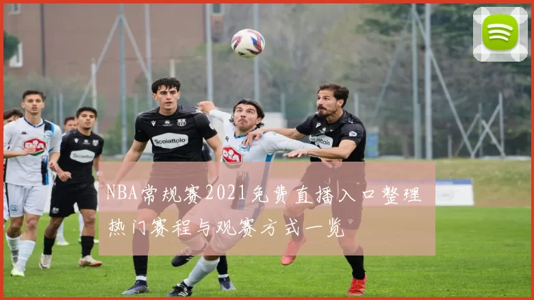 NBA常规赛2021免费直播入口整理 热门赛程与观赛方式一览