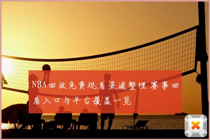 NBA回放免费观看渠道整理 赛事回看入口与平台覆盖一览