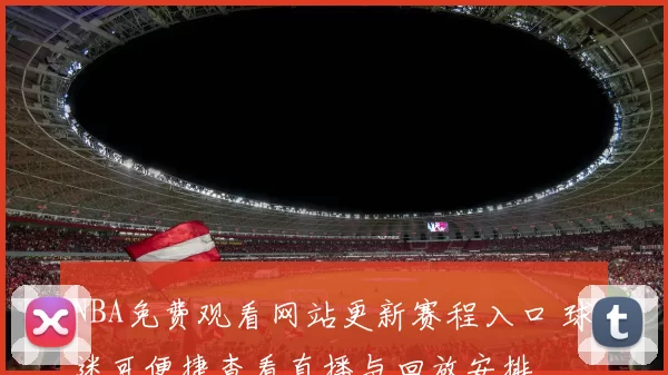 NBA免费观看网站更新赛程入口 球迷可便捷查看直播与回放安排