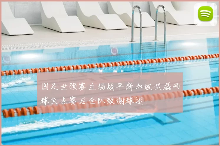 国足世预赛主场战平新加坡武磊两球失点赛后全队致谢球迷