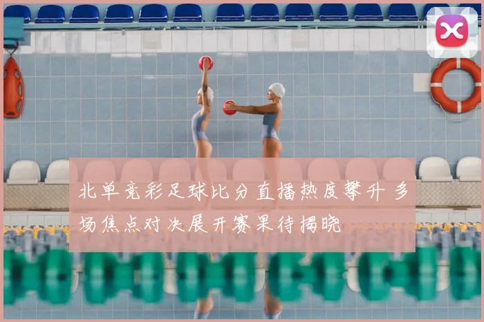 北单竞彩足球比分直播热度攀升 多场焦点对决展开赛果待揭晓