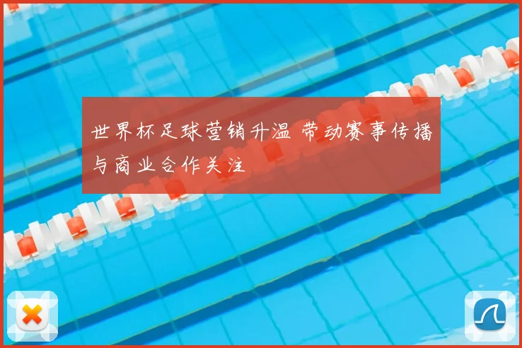 世界杯足球营销升温 带动赛事传播与商业合作关注
