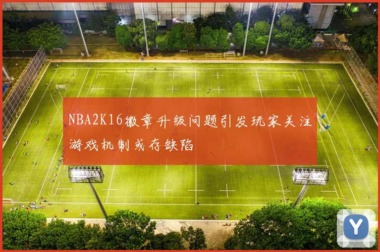 NBA2K16徽章升级问题引发玩家关注游戏机制或存缺陷