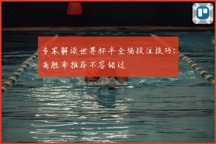 专家解读世界杯半全场投注技巧:高胜率推荐不容错过