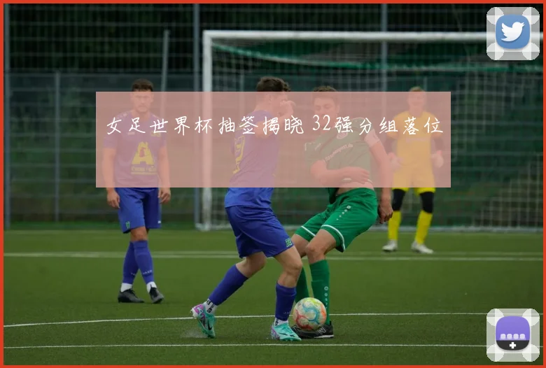 女足世界杯抽签揭晓 32强分组落位