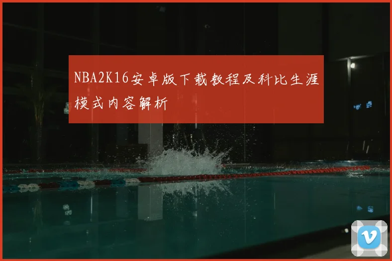NBA2K16安卓版下载教程及科比生涯模式内容解析