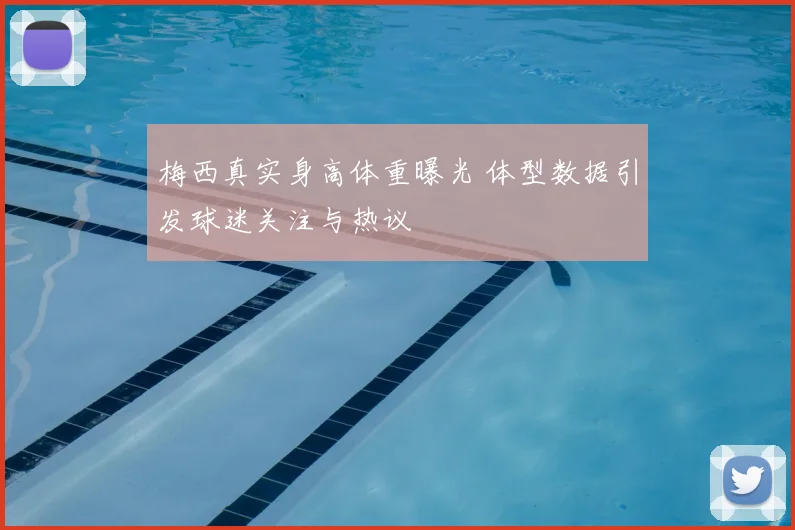 梅西真实身高体重曝光 体型数据引发球迷关注与热议