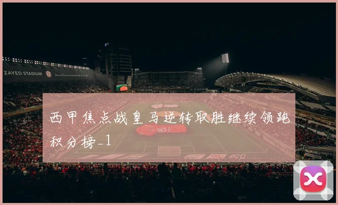 西甲焦点战皇马逆转取胜继续领跑积分榜_1
