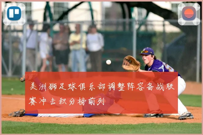 美洲狮足球俱乐部调整阵容备战联赛冲击积分榜前列