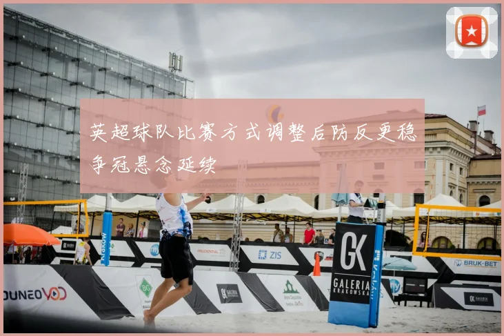 英超球队比赛方式调整后防反更稳争冠悬念延续