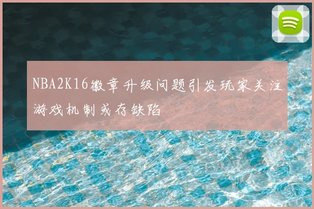 NBA2K16徽章升级问题引发玩家关注游戏机制或存缺陷