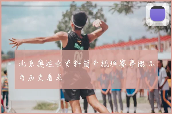 北京奥运会资料简介梳理赛事概况与历史看点